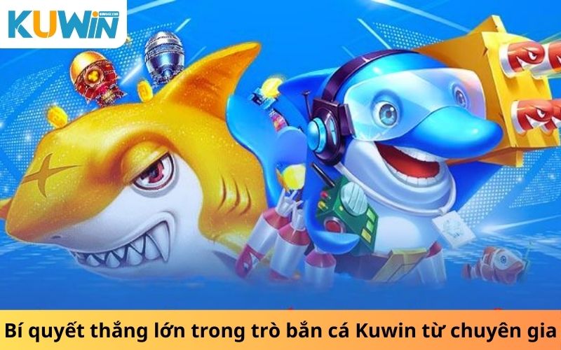 Bí quyết thắng lớn trong trò bắn cá Kuwin từ chuyên gia